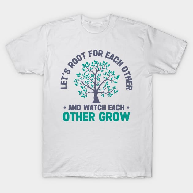 let's root for each other and watch each other grow T-Shirt by TheDesignDepot